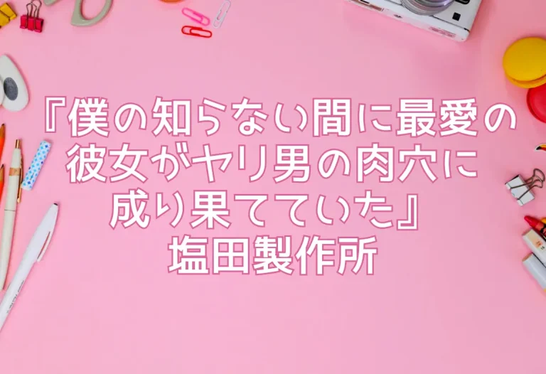 『僕の知らない間に最愛の彼女がヤリ男の肉穴に成り果てていた』塩田製作所