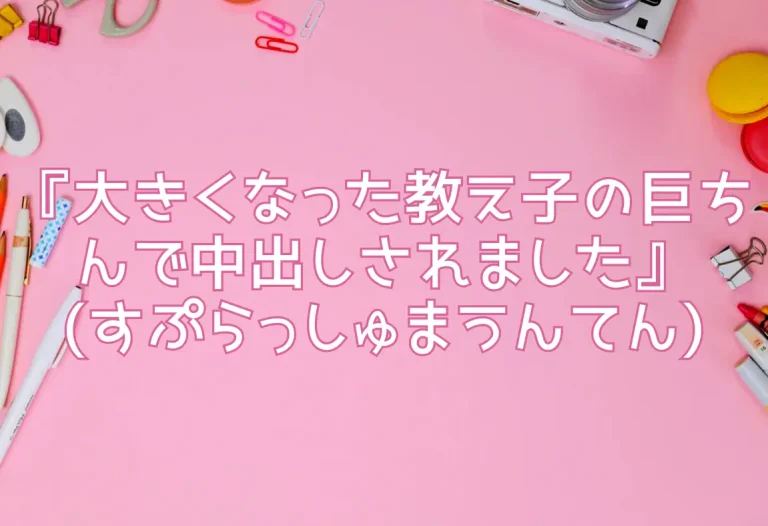 『大きくなった教え子の巨ちんで中出しされました』(すぷらっしゅまうんてん)