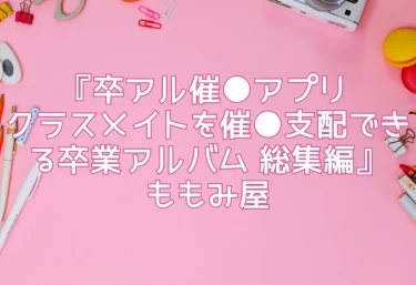 『卒アル催●アプリ クラスメイトを催●支配できる卒業アルバム 総集編』ももみ屋