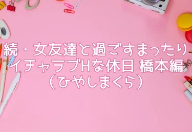 続・女友達と過ごすまったりイチャラブHな休日 橋本編(ひやしまくら)エロ同人レビュー