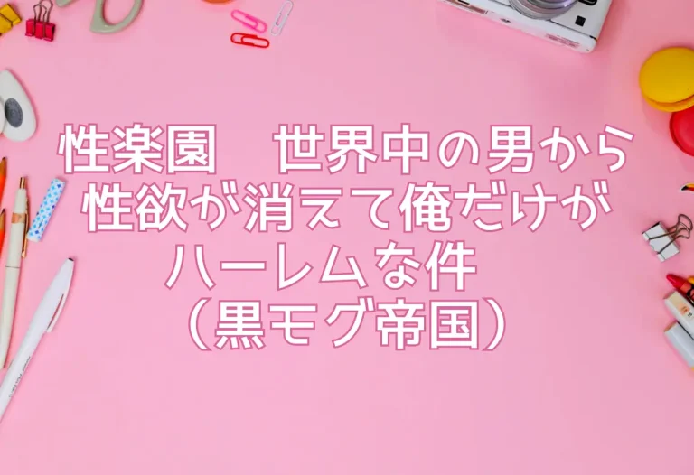 性楽園〜世界中の男から性欲が消えて俺だけがハーレムな件〜（黒モグ帝国）