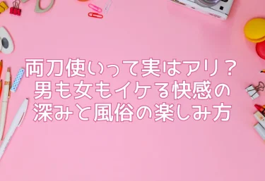 両刀使いって実はアリ？男も女もイケる快感の深みと風俗の楽しみ方