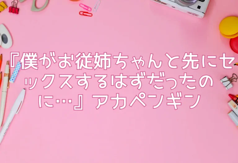 『僕がお従姉ちゃんと先にセックスするはずだったのに…』アカペンギン