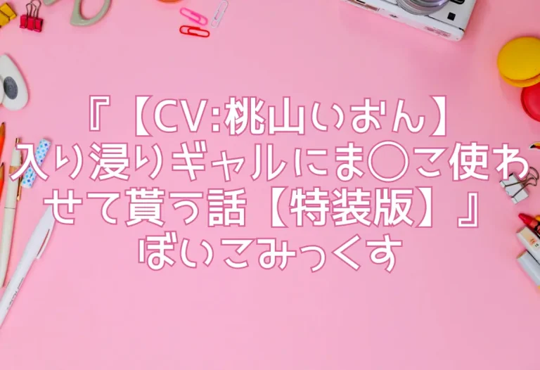 『【CV:桃山いおん】入り浸りギャルにま◯こ使わせて貰う話【特装版】』ぼいこみっくす