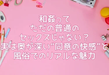 和姦ってただの普通のセックスじゃない？実は奥が深い“同意の快感”と風俗でのリアルな魅力