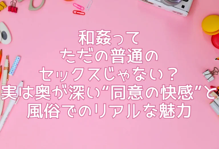 和姦ってただの普通のセックスじゃない？実は奥が深い“同意の快感”と風俗でのリアルな魅力