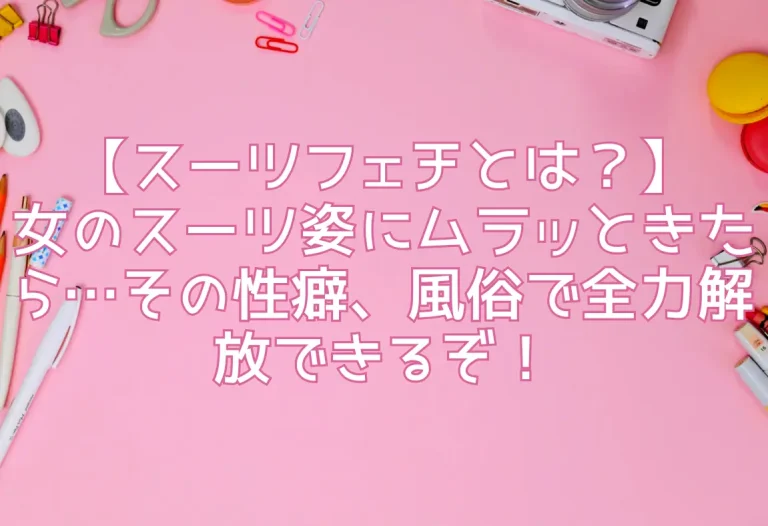 【スーツフェチとは？】女のスーツ姿にムラッときたら…その性癖、風俗で全力解放できるぞ！
