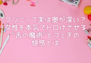 クンニって実は奥が深い？女性を本気でトロけさせる“舌の魔術”とフェチの快感とは