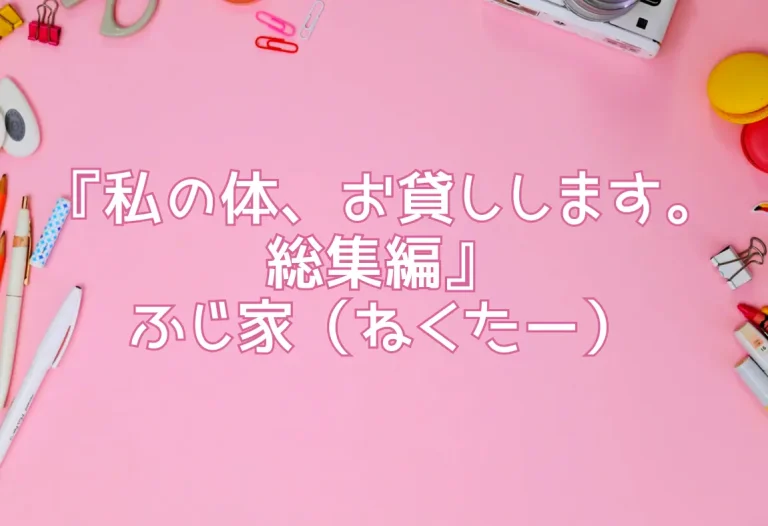 『私の体、お貸しします。総集編』ふじ家（ねくたー）