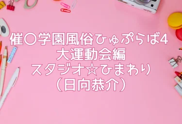 催〇学園風俗ひゅぷらば4 大運動会編／スタジオ☆ひまわり（日向恭介）