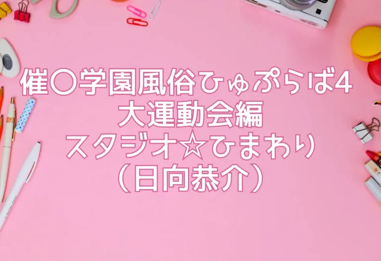 催〇学園風俗ひゅぷらば4 大運動会編／スタジオ☆ひまわり（日向恭介）