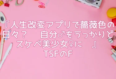 エロ同人『人生改変アプリで薔薇色の日々？ 〜自分♂をうっかりどスケベ美少女♀に〜』TSFのF