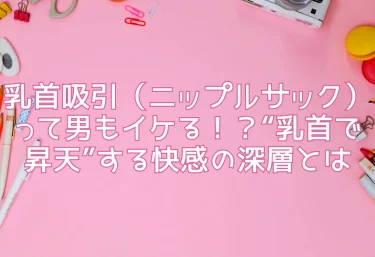 乳首吸引（ニップルサック）って男もイケる！？“乳首で昇天”する快感の深層とは