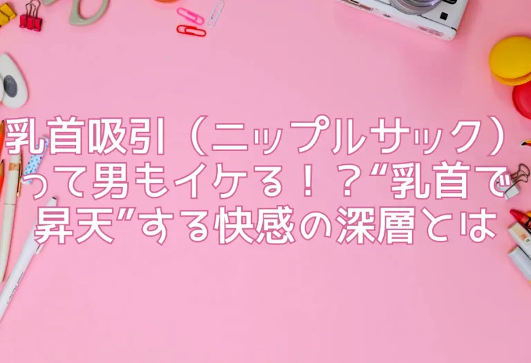乳首吸引（ニップルサック）って男もイケる！？“乳首で昇天”する快感の深層とは