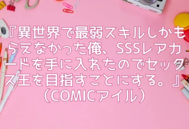 『異世界で最弱スキルしかもらえなかった俺、SSSレアカードを手に入れたのでセックス王を目指すことにする。』（COMICアイル）をガチレビュー！