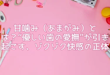 甘噛み（あまがみ）とは？“優しい歯の愛撫”が引き起こす、ゾクゾク快感の正体