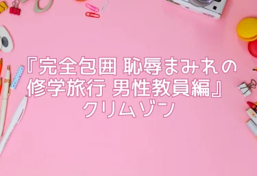 『完全包囲 恥辱まみれの修学旅行 男性教員編』クリムゾン
