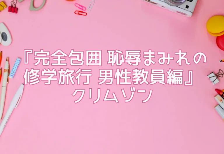 『完全包囲 恥辱まみれの修学旅行 男性教員編』クリムゾン