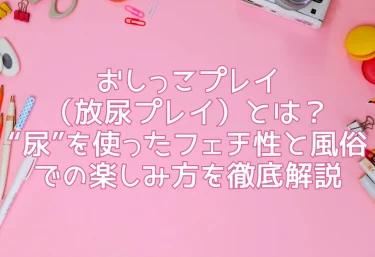 おしっこプレイ（放尿プレイ）とは？“尿”を使ったフェチ性と風俗での楽しみ方を徹底解説