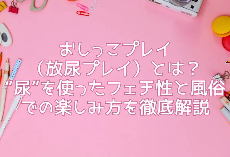 おしっこプレイ（放尿プレイ）とは？“尿”を使ったフェチ性と風俗での楽しみ方を徹底解説