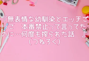 『無表情な幼馴染とエッチごっこ〜本番禁止って言ってたのに…何度も搾られた話〜』（つねろく）エロ同人レビュー