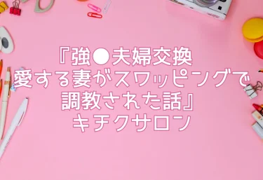 『強●夫婦交換〜愛する妻がスワッピングで調教された話』キチクサロン