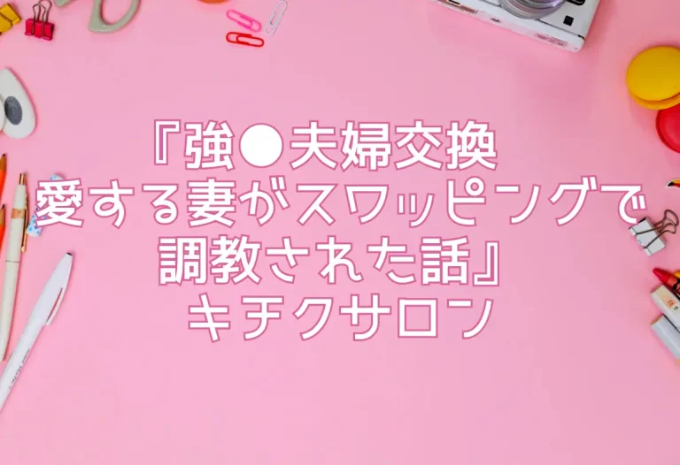『強●夫婦交換〜愛する妻がスワッピングで調教された話』キチクサロン