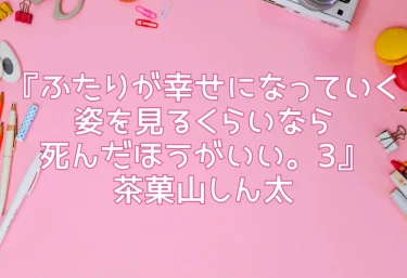 『ふたりが幸せになっていく姿を見るくらいなら死んだほうがいい。3』茶菓山しん太｜エロ同人レビュー