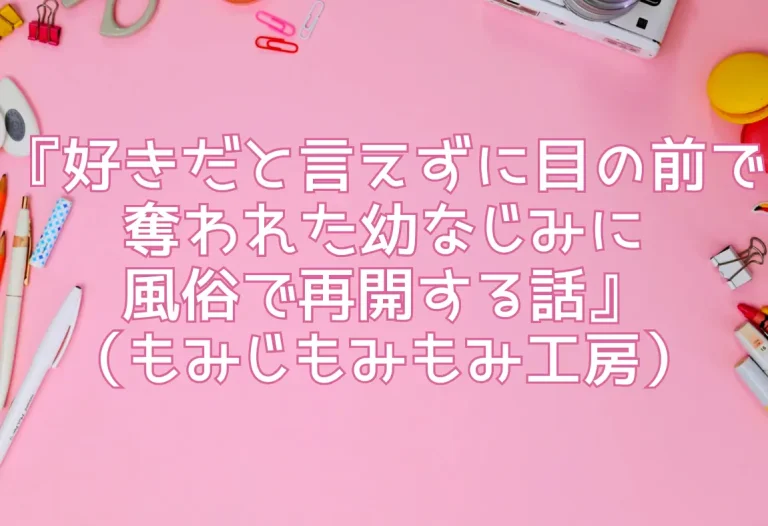 『好きだと言えずに目の前で奪われた幼なじみに風俗で再開する話』（もみじもみもみ工房）
