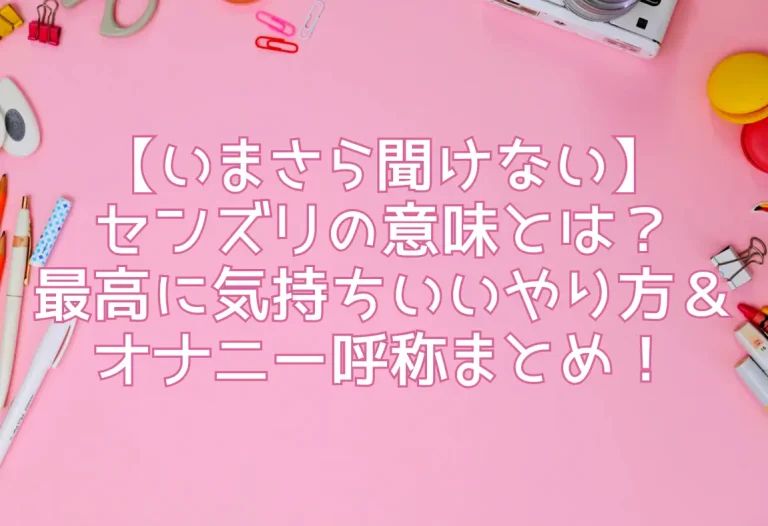 【いまさら聞けない】センズリの意味とは？最高に気持ちいいやり方＆オナニー呼称まとめ！
