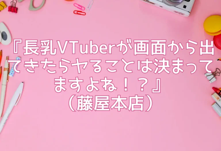 『長乳VTuberが画面から出てきたらヤることは決まってますよね！？』（藤屋本店）