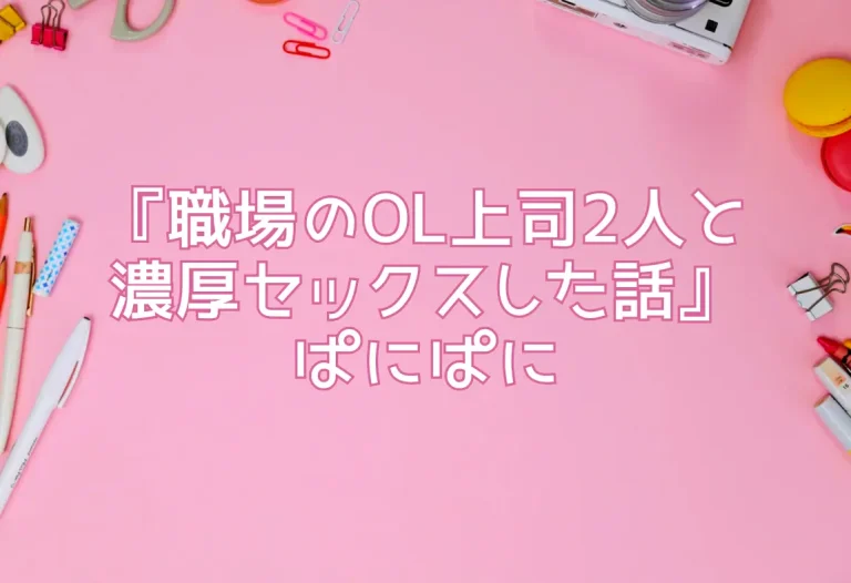 『職場のOL上司2人と濃厚セックスした話』ぱにぱに