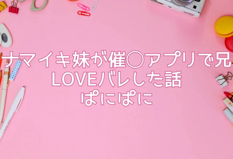 ナマイキ妹が催◯アプリで兄LOVEバレした話｜ぱにぱに