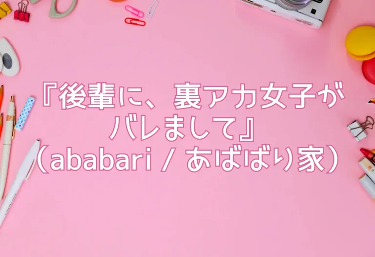 『後輩に、裏アカ女子がバレまして』（ababari / あばばり家）