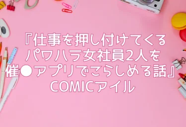 エロ同人『仕事を押し付けてくるパワハラ女社員2人を催●アプリでこらしめる話』COMICアイル