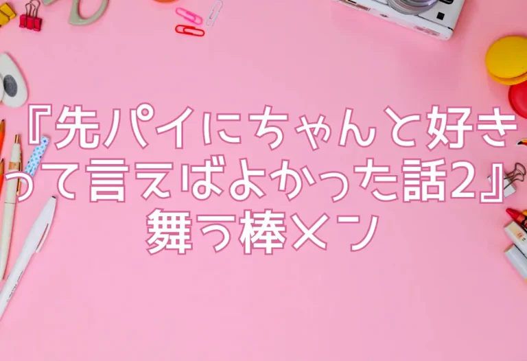 『先パイにちゃんと好きって言えばよかった話2』舞う棒メン