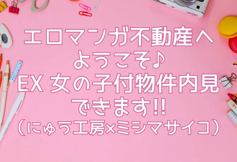 エロマンガ不動産へようこそ♪EX 女の子付物件内見できます!!（にゅう工房×ミシマサイコ）