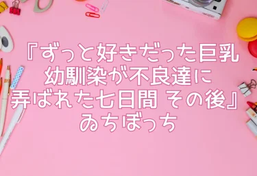 エロ同人『ずっと好きだった巨乳幼馴染が不良達に弄ばれた七日間 その後』ゐちぼっち