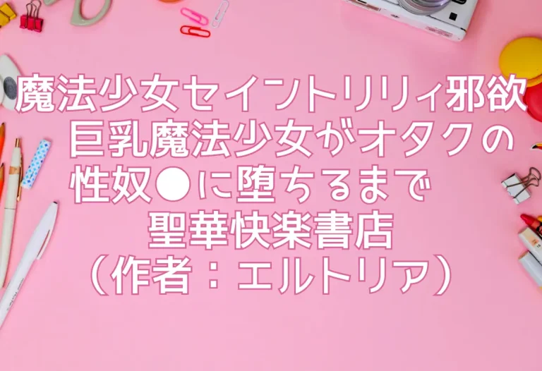 魔法少女セイントリリィ邪欲 〜巨乳魔法少女がオタクの性奴●に堕ちるまで〜／聖華快楽書店（作者：エルトリア）