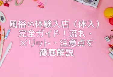 風俗の体験入店(体入)完全ガイド!流れ・メリット・注意点を徹底解説