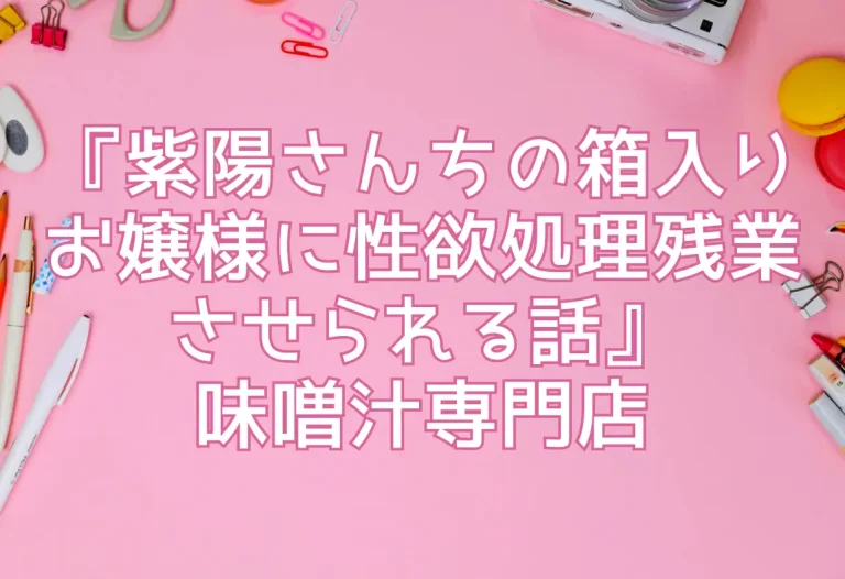 『紫陽さんちの箱入りお嬢様に性欲処理残業させられる話』味噌汁専門店