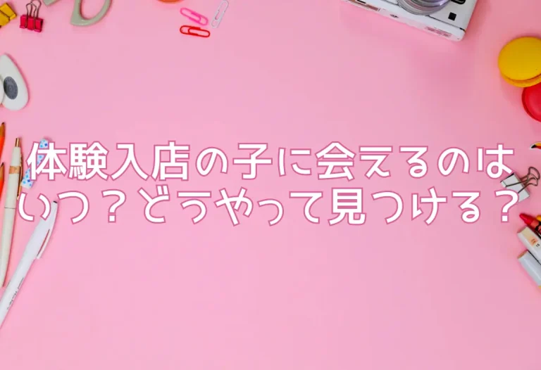 体験入店の子にあえるのはいつ？