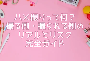 ハメ撮りって何？撮る側・撮られる側のリアルとリスク完全ガイド
