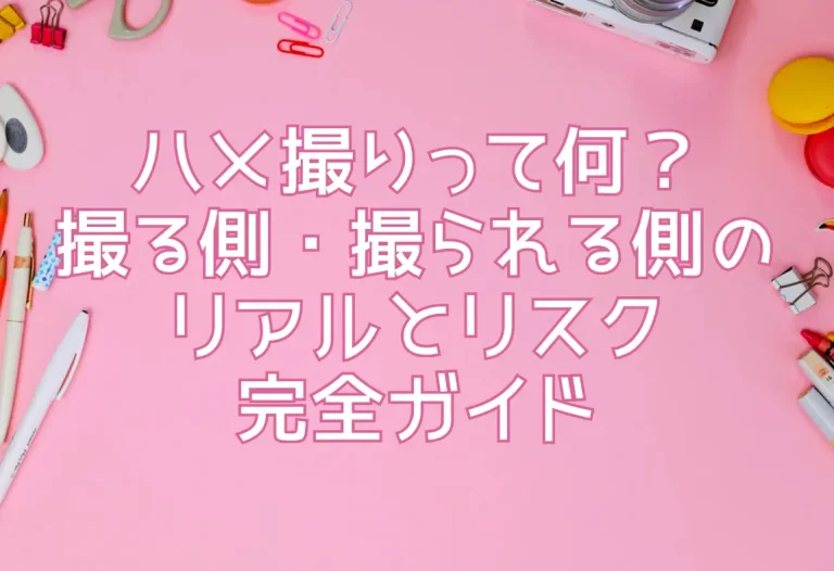 ハメ撮りって何？撮る側・撮られる側のリアルとリスク完全ガイド