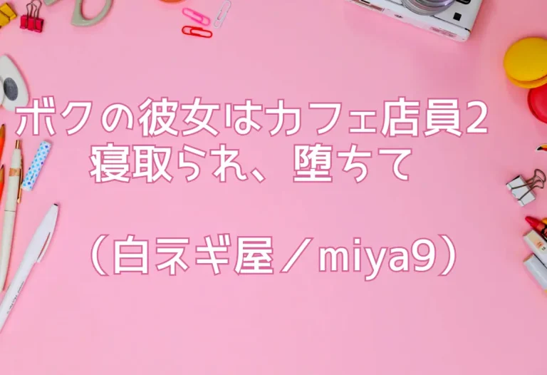ボクの彼女はカフェ店員2〜寝取られ、堕ちて〜（白ネギ屋／miya9）
