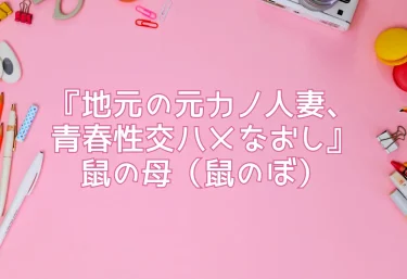 エロ同人『地元の元カノ人妻、青春性交ハメなおし』―作者・鼠の母(鼠のぼ)