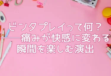 ビンタプレイって何？──痛みが快感に変わる瞬間を楽しむ演出