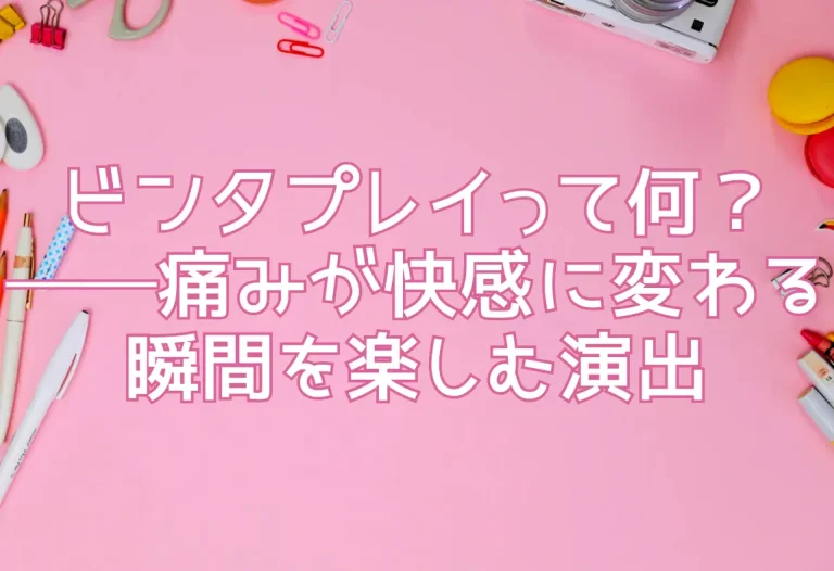 ビンタプレイって何？──痛みが快感に変わる瞬間を楽しむ演出