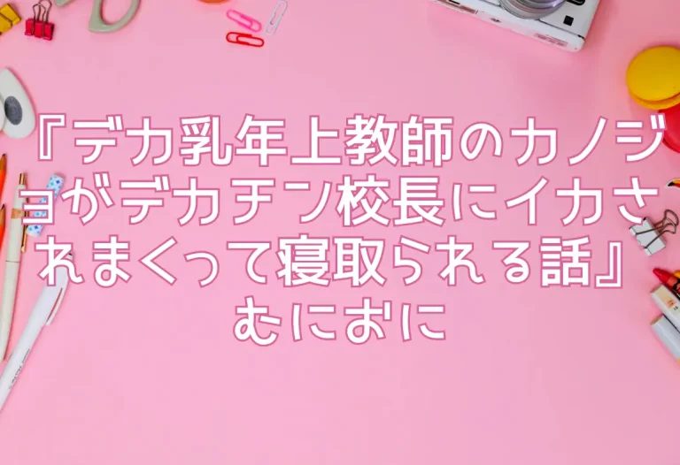 『デカ乳年上教師のカノジョがデカチン校長にイカされまくって寝取られる話』むにおに