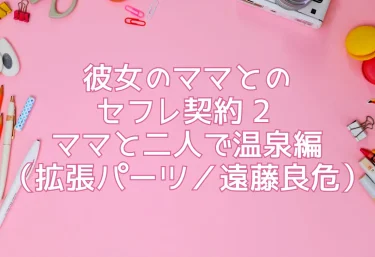 エロ同人『彼女のママとのセフレ契約 2 〜ママと二人で温泉編〜』（拡張パーツ／遠藤良危）